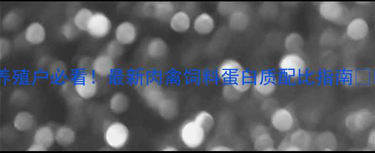 图片 🔥养殖户必看！最新肉禽饲料蛋白质配比指南🐔🌾2