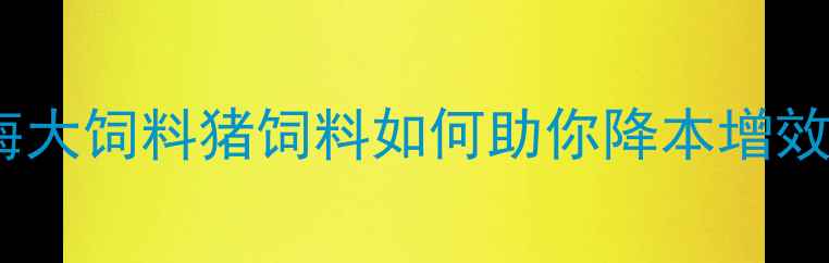 图片 🔥养殖户必看！海大饲料猪饲料如何助你降本增效？最新科学配方2