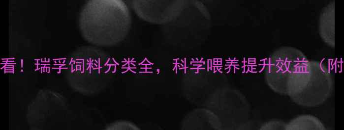 图片 🔥养殖户必看！瑞孚饲料分类全，科学喂养提升效益（附选料指南）