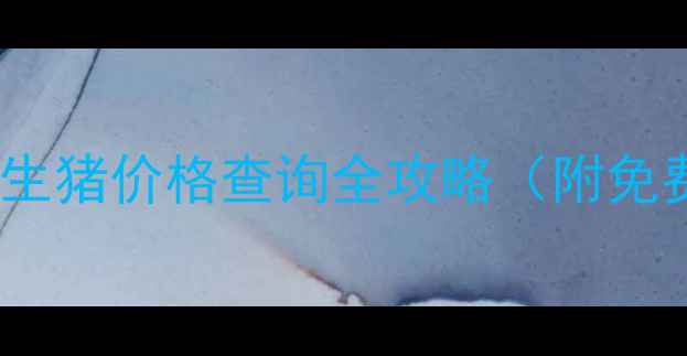 图片 🔥养殖户必看！生猪价格查询全攻略（附免费工具+数据源）