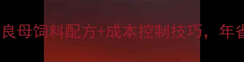 图片 🔥养殖户必看！红良母饲料配方+成本控制技巧，年省2万+的养殖秘籍2