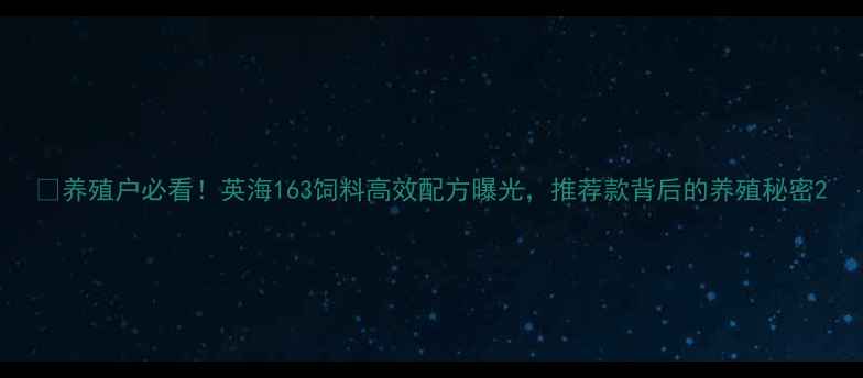 图片 🔥养殖户必看！英海163饲料高效配方曝光，推荐款背后的养殖秘密2