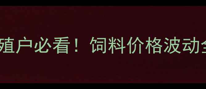 图片 🔥养殖户必看！饲料价格波动全🔥1