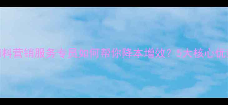 图片 🔥养殖户必看！饲料营销服务专员如何帮你降本增效？5大核心优势+实战案例全！1