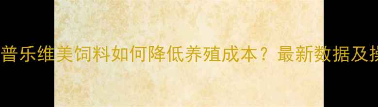 图片 🔥养殖技术普乐维美饲料如何降低养殖成本？最新数据及操作指南💡1