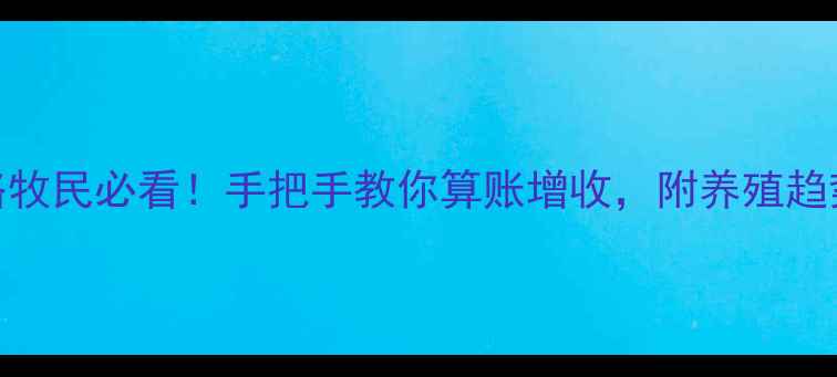 图片 🔥内蒙畜牧价格最新全攻略牧民必看！手把手教你算账增收，附养殖趋势+政策补贴+风险预警🐄🐑