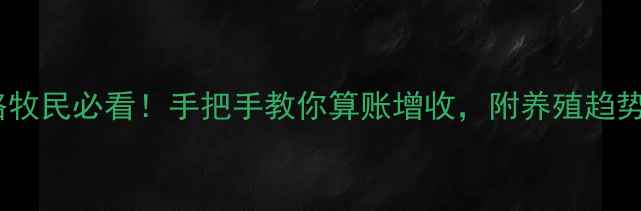 图片 🔥内蒙畜牧价格最新全攻略牧民必看！手把手教你算账增收，附养殖趋势+政策补贴+风险预警🐄🐑1