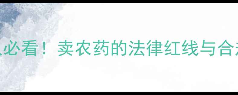 图片 🔥农业人必看！卖农药的法律红线与合规指南💡
