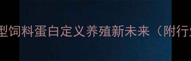 图片 🔥农业新风口！新型饲料蛋白定义养殖新未来（附行业报告+替代方案）