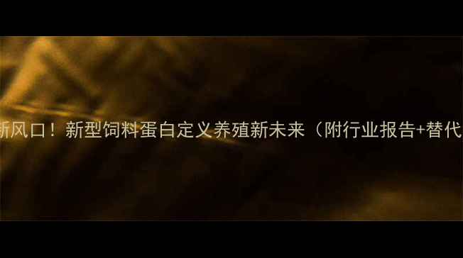 图片 🔥农业新风口！新型饲料蛋白定义养殖新未来（附行业报告+替代方案）2