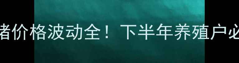 图片 🔥利川生猪价格波动全！下半年养殖户必看指南🔥