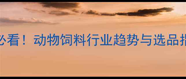 图片 🔥北京本地养殖户必看！动物饲料行业趋势与选品指南（附采购攻略）