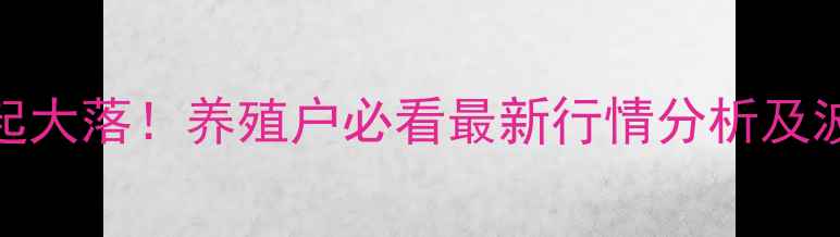 图片 🔥卫辉今日生猪价格大起大落！养殖户必看最新行情分析及波动原因（附养殖建议）
