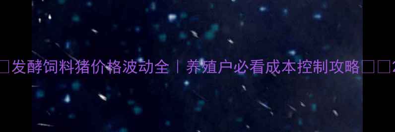 图片 🔥发酵饲料猪价格波动全｜养殖户必看成本控制攻略🐷💰2