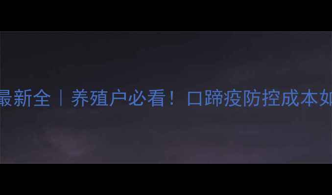 图片 🔥口蹄疫苗价格最新全｜养殖户必看！口蹄疫防控成本如何控制到最低？