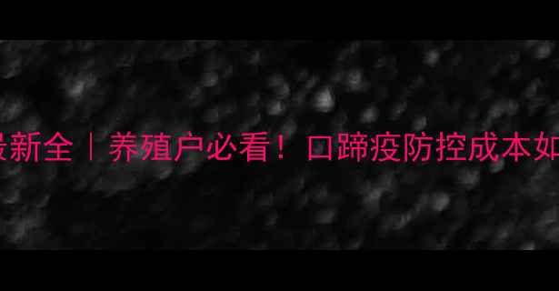 图片 🔥口蹄疫苗价格最新全｜养殖户必看！口蹄疫防控成本如何控制到最低？2