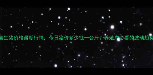 图片 🔥吉安县生猪价格最新行情：今日猪价多少钱一公斤？养殖户必看的波动趋势分析🔥