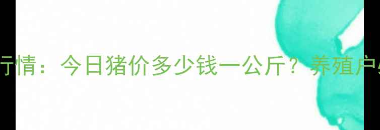 图片 🔥吉安县生猪价格最新行情：今日猪价多少钱一公斤？养殖户必看的波动趋势分析🔥1