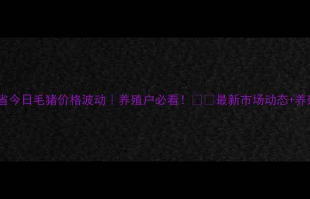 图片 🔥吉林省今日毛猪价格波动｜养殖户必看！🐷🔥最新市场动态+养殖建议2