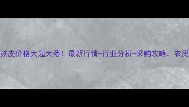 图片 🔥周口麸皮价格大起大落！最新行情+行业分析+采购攻略，农民必看！