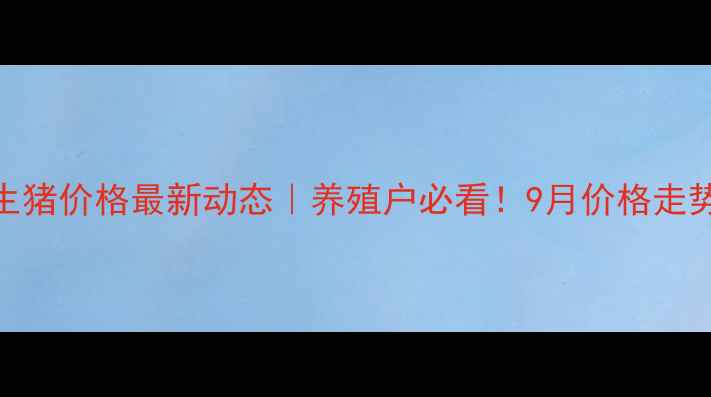 图片 🔥唐山地区生猪价格最新动态｜养殖户必看！9月价格走势+未来预测2