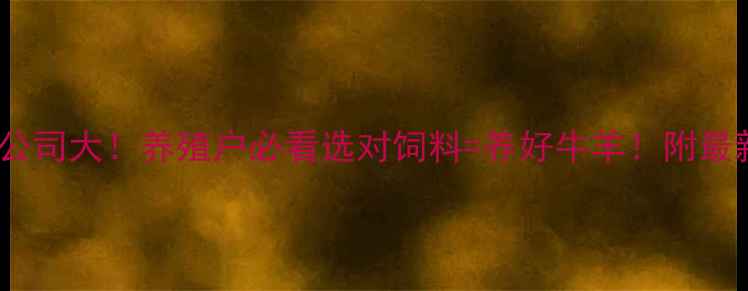 图片 🔥唐山饲料公司大！养殖户必看选对饲料=养好牛羊！附最新报价清单1