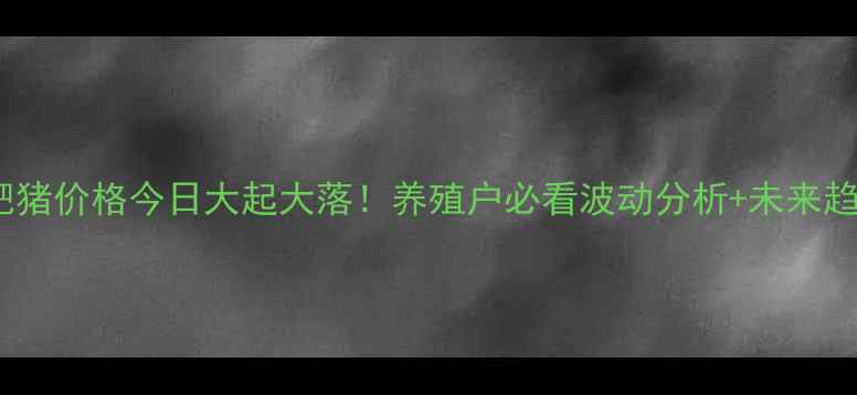 图片 🔥四川内江肥猪价格今日大起大落！养殖户必看波动分析+未来趋势预测🐷💰2