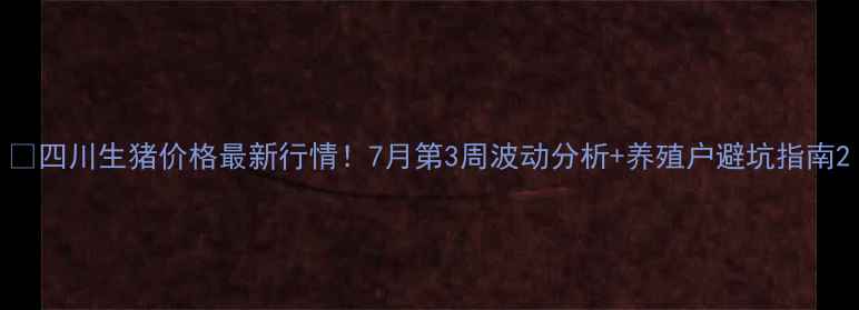 图片 🔥四川生猪价格最新行情！7月第3周波动分析+养殖户避坑指南2