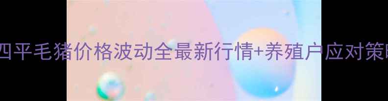 图片 🔥四平毛猪价格波动全最新行情+养殖户应对策略1