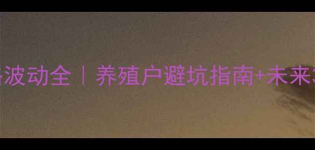 图片 🔥固始生猪价格波动全｜养殖户避坑指南+未来3个月行情预测2