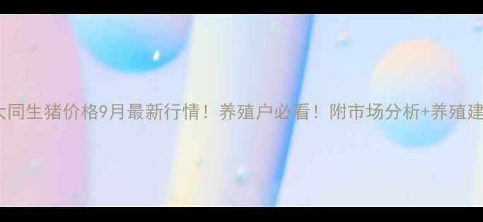 图片 🔥大同生猪价格9月最新行情！养殖户必看！附市场分析+养殖建议2