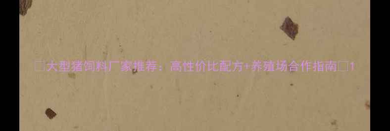 图片 🔥大型猪饲料厂家推荐：高性价比配方+养殖场合作指南🔥1