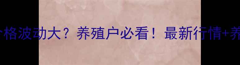 图片 🔥大庆生猪价格波动大？养殖户必看！最新行情+养殖成本拆解2