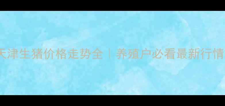 图片 🔥天津生猪价格走势全｜养殖户必看最新行情📈1