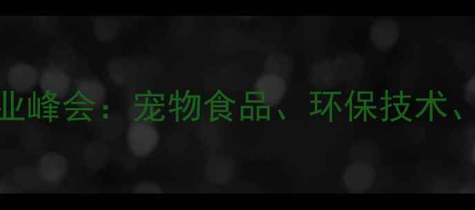 图片 🔥天津饲料行业峰会：宠物食品、环保技术、政策解读全🌾