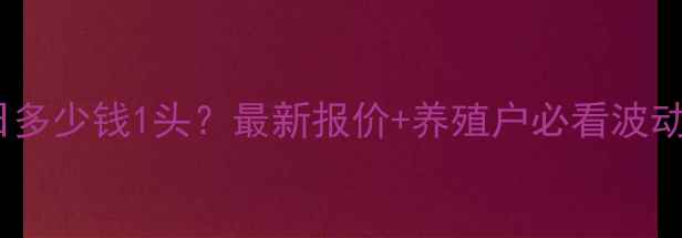 图片 🔥如东生猪价格今日多少钱1头？最新报价+养殖户必看波动分析（附趋势图）2