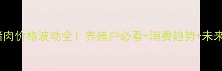 图片 🔥宁夏猪肉价格波动全！养殖户必看+消费趋势+未来预测🔥2
