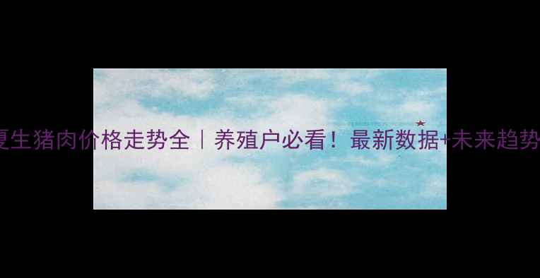 图片 🔥宁夏生猪肉价格走势全｜养殖户必看！最新数据+未来趋势预测1