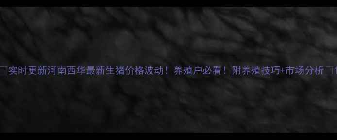 图片 🔥实时更新河南西华最新生猪价格波动！养殖户必看！附养殖技巧+市场分析🐷1