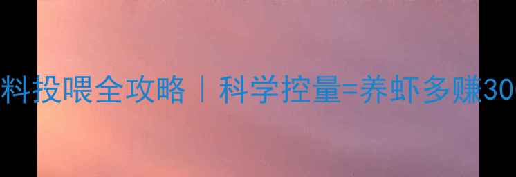 图片 🔥对虾饲料投喂全攻略｜科学控量=养虾多赚3000元亩！