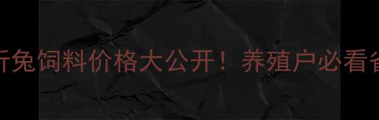 图片 🔥山东临沂兔饲料价格大公开！养殖户必看省钱攻略💰