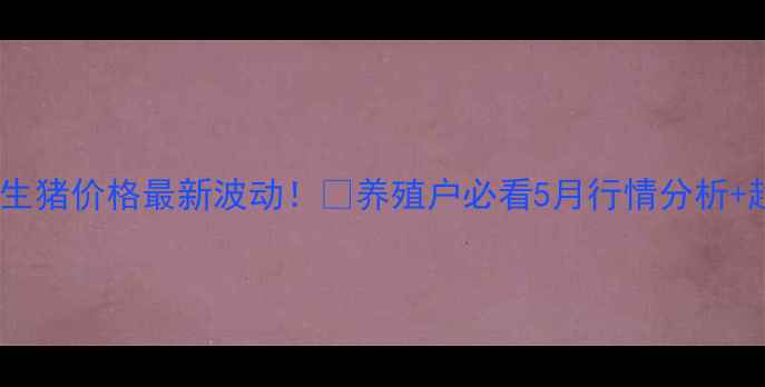 图片 🔥山东商河生猪价格最新波动！🐷养殖户必看5月行情分析+趋势预测📈2