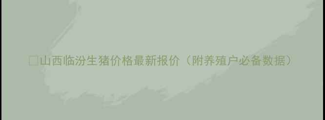 图片 🔥山西临汾生猪价格最新报价（附养殖户必备数据）
