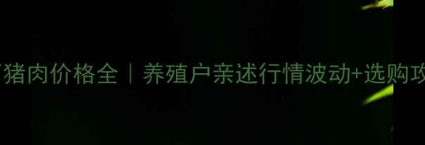 图片 🔥山西猪肉价格全｜养殖户亲述行情波动+选购攻略✨1