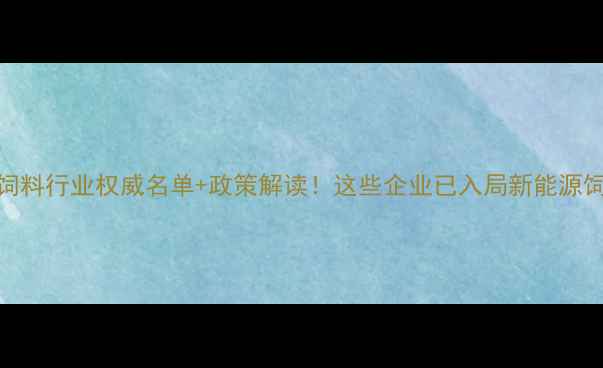 图片 🔥岳阳饲料行业权威名单+政策解读！这些企业已入局新能源饲料赛道
