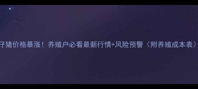 图片 🔥广东惠州仔猪价格暴涨！养殖户必看最新行情+风险预警（附养殖成本表）｜农业资讯