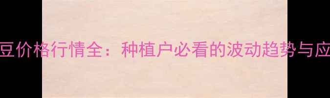 图片 🔥广西黄豆价格行情全：种植户必看的波动趋势与应对指南🌱