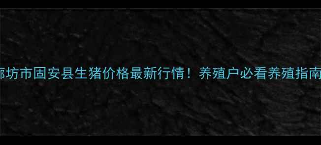 图片 🔥廊坊市固安县生猪价格最新行情！养殖户必看养殖指南🐷1