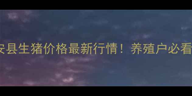 图片 🔥廊坊市固安县生猪价格最新行情！养殖户必看养殖指南🐷2