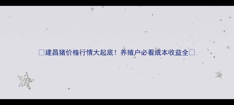 图片 🔥建昌猪价格行情大起底！养殖户必看成本收益全🔥